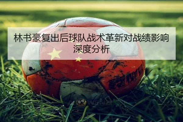 林书豪复出后球队战术革新对战绩影响深度分析